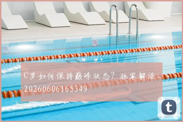 C罗如何保持巅峰状态？独家解读_20260606165349