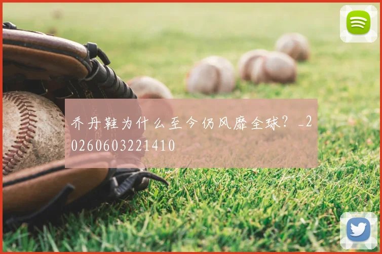 乔丹鞋为什么至今仍风靡全球？_20260603221410