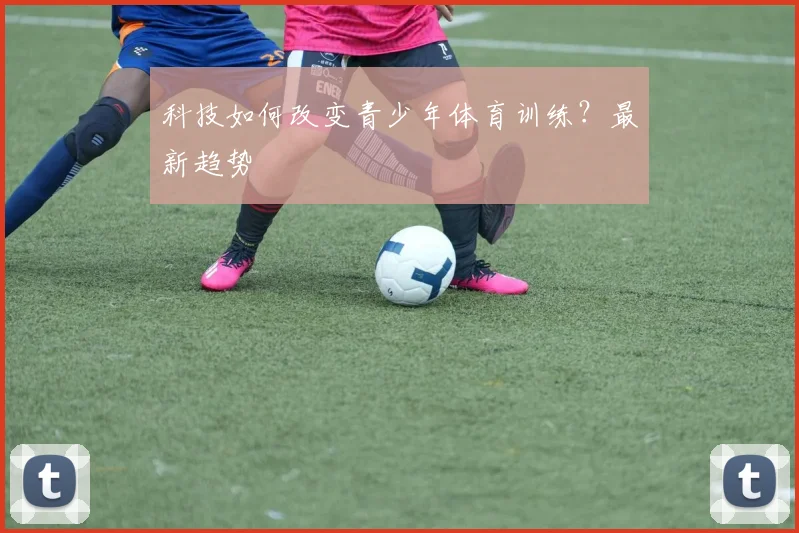 科技如何改变青少年体育训练？最新趋势