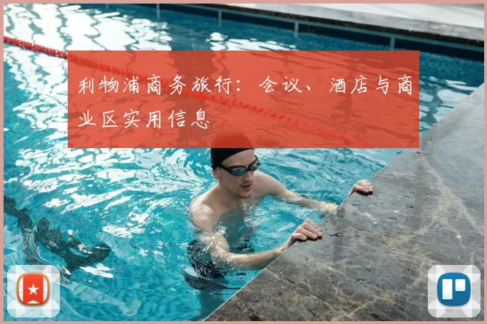 利物浦商务旅行:会议、酒店与商业区实用信息