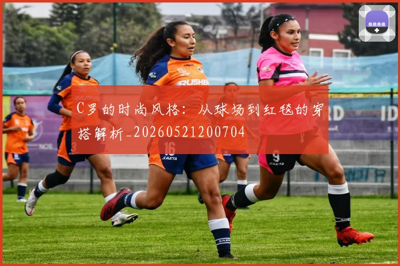 C罗的时尚风格：从球场到红毯的穿搭解析_20260521200704