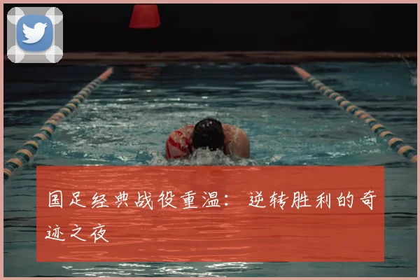 国足经典战役重温:逆转胜利的奇迹之夜