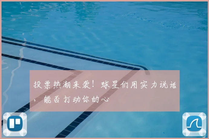 投票热潮来袭!球星们用实力说话,能否打动你的心