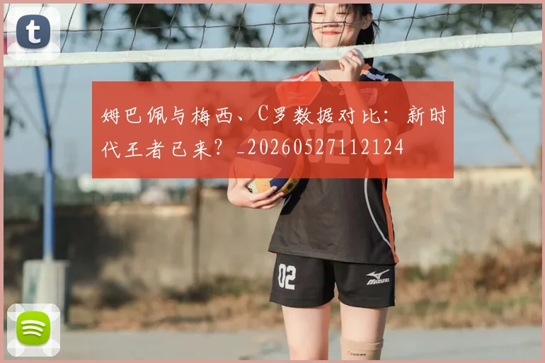 姆巴佩与梅西、C罗数据对比：新时代王者已来？_20260527112124