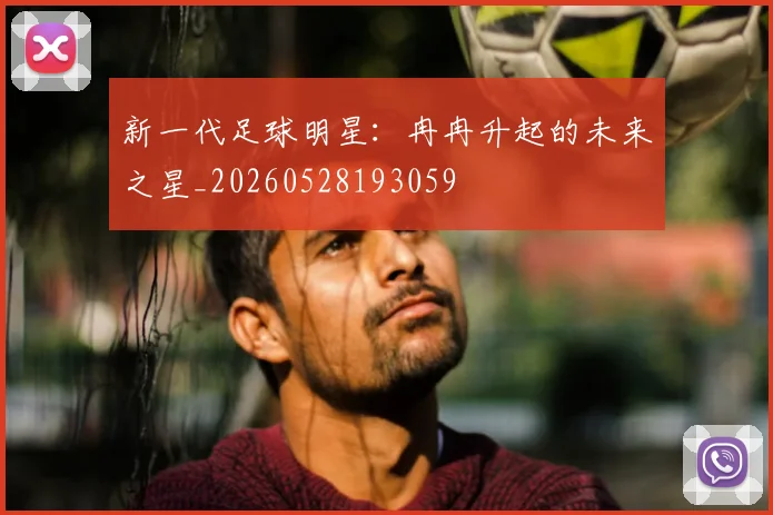 新一代足球明星：冉冉升起的未来之星_20260528193059