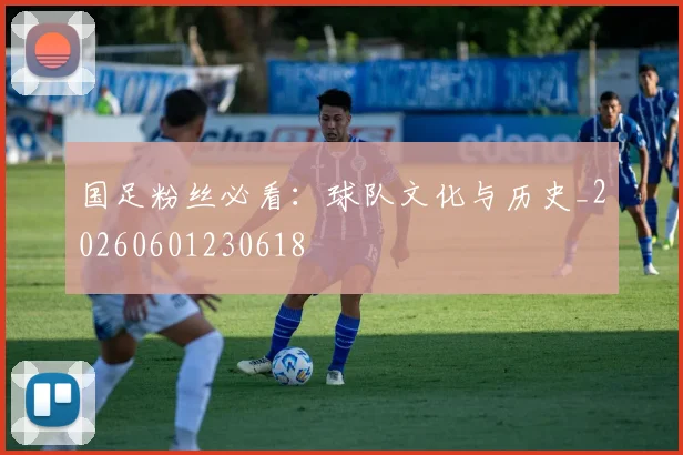 国足粉丝必看：球队文化与历史_20260601230618