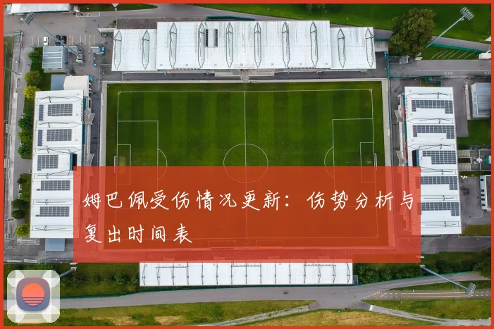 姆巴佩受伤情况更新:伤势分析与复出时间表