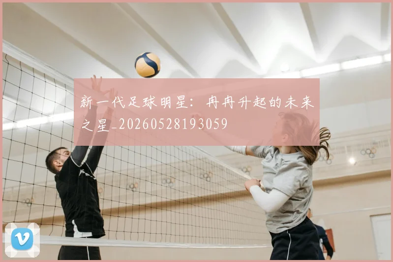 新一代足球明星：冉冉升起的未来之星_20260528193059