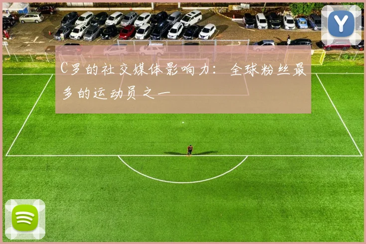 C罗的社交媒体影响力：全球粉丝最多的运动员之一