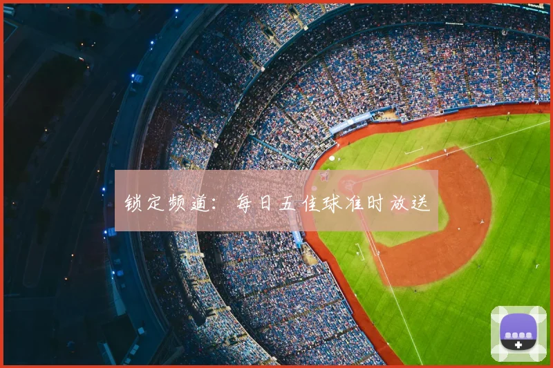 锁定频道：每日五佳球准时放送
