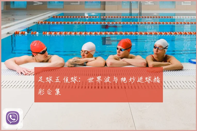足球五佳球：世界波与绝妙进球精彩合集